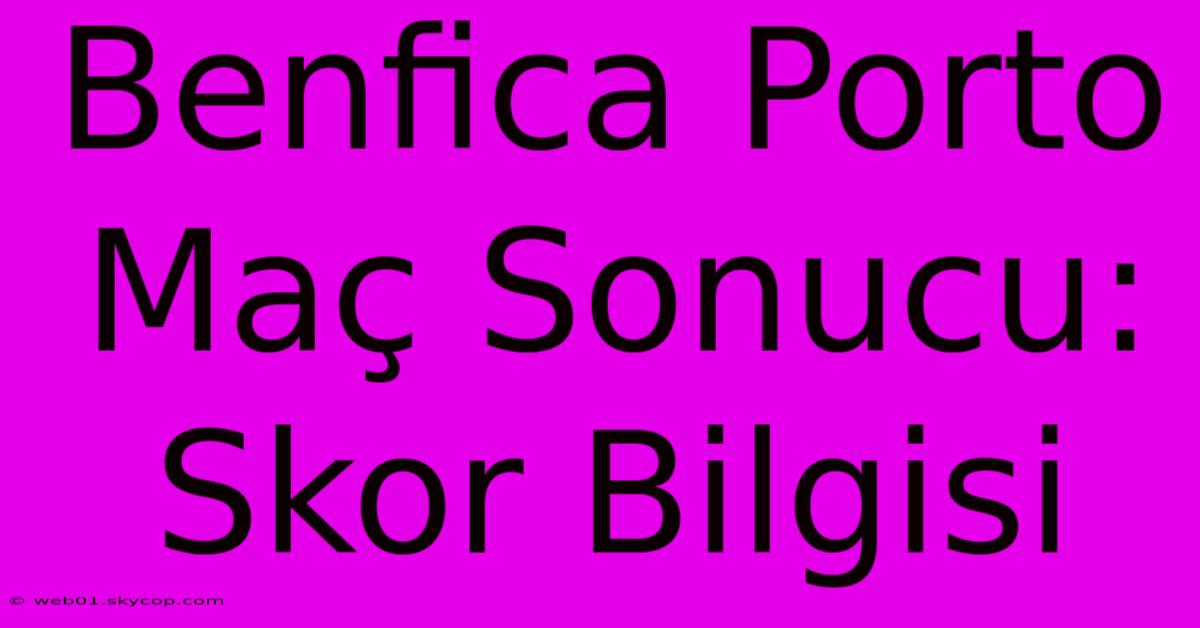 Benfica Porto Maç Sonucu: Skor Bilgisi