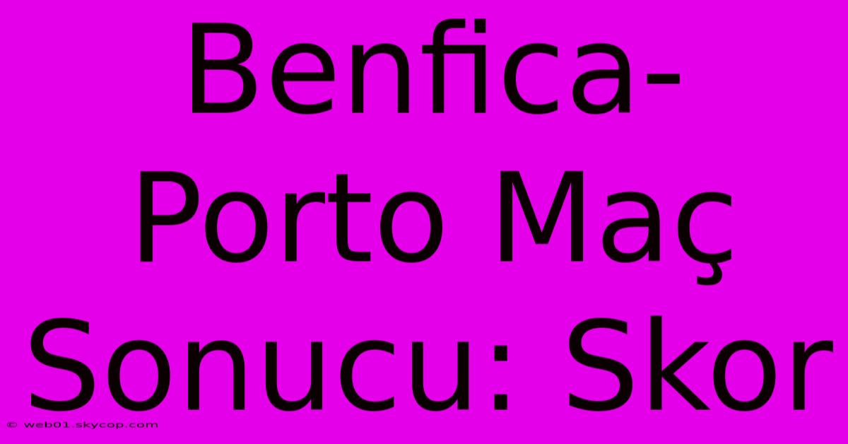 Benfica-Porto Maç Sonucu: Skor