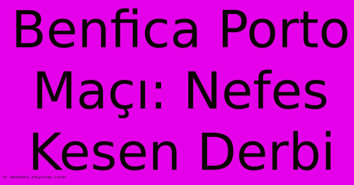 Benfica Porto Maçı: Nefes Kesen Derbi