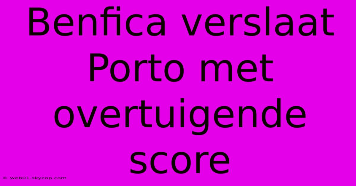 Benfica Verslaat Porto Met Overtuigende Score