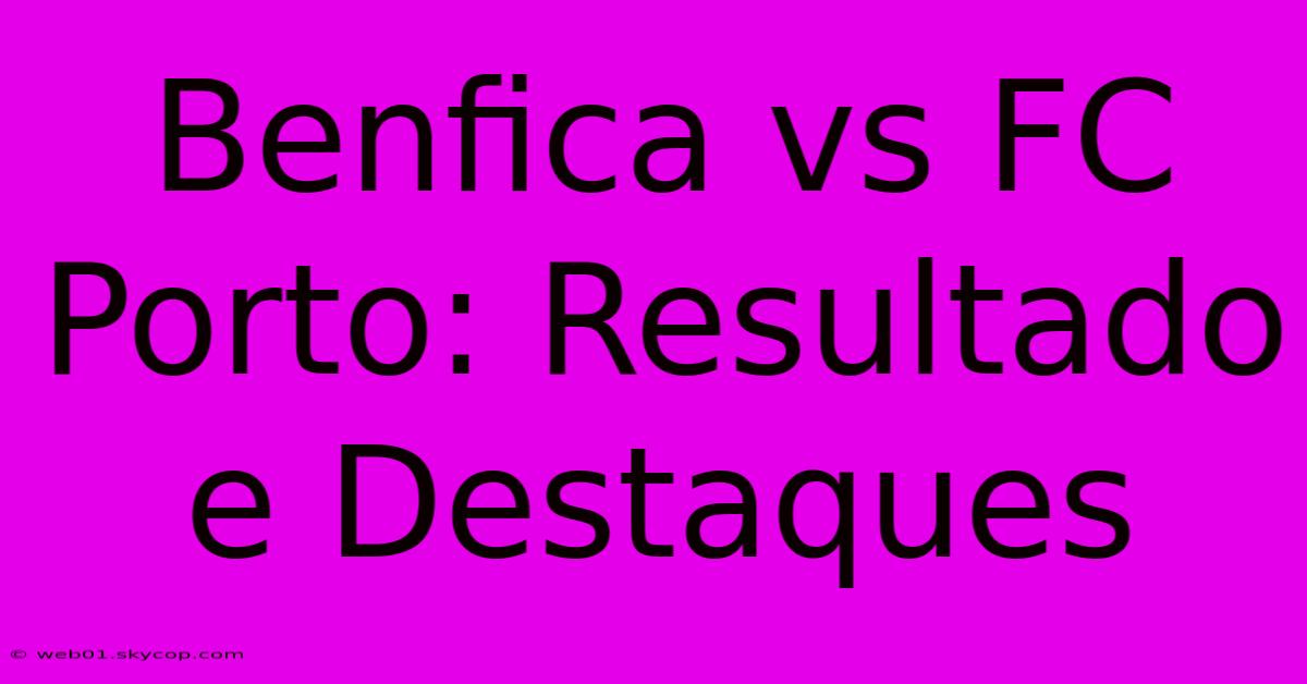 Benfica Vs FC Porto: Resultado E Destaques