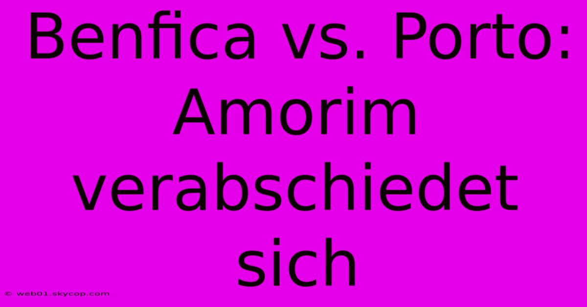 Benfica Vs. Porto: Amorim Verabschiedet Sich