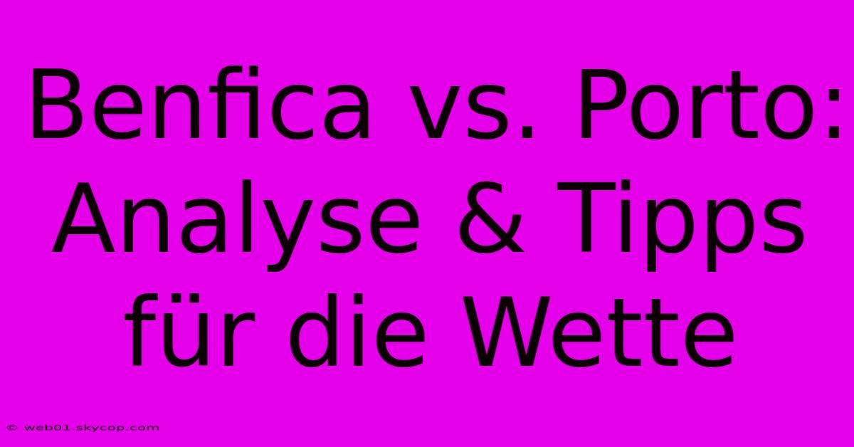 Benfica Vs. Porto: Analyse & Tipps Für Die Wette