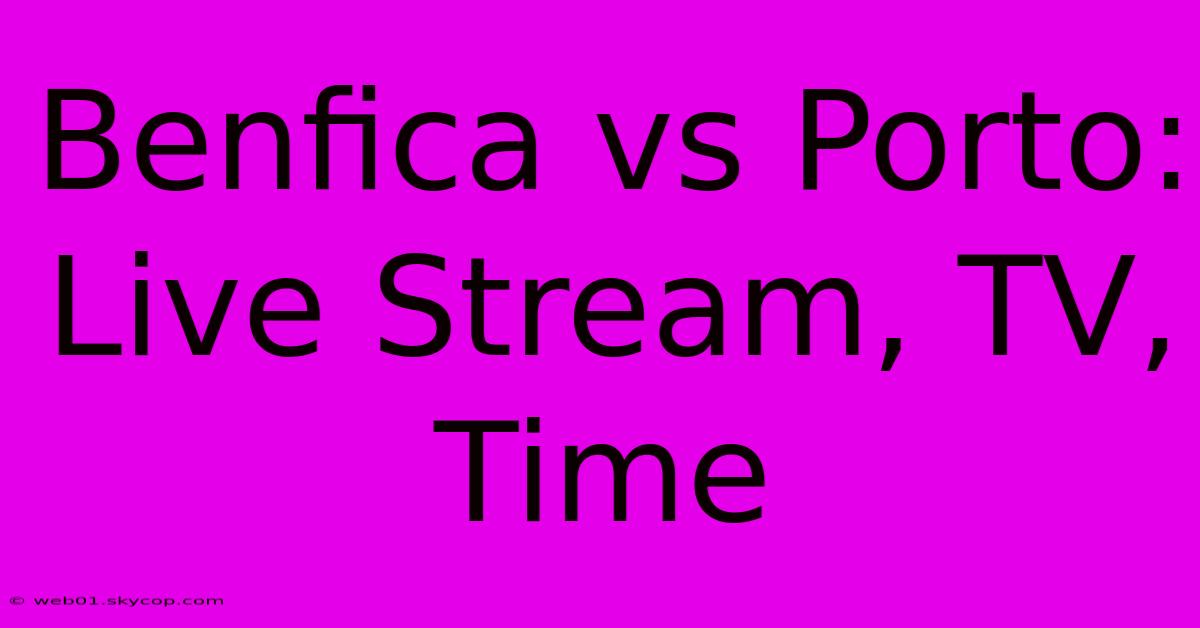 Benfica Vs Porto: Live Stream, TV, Time 