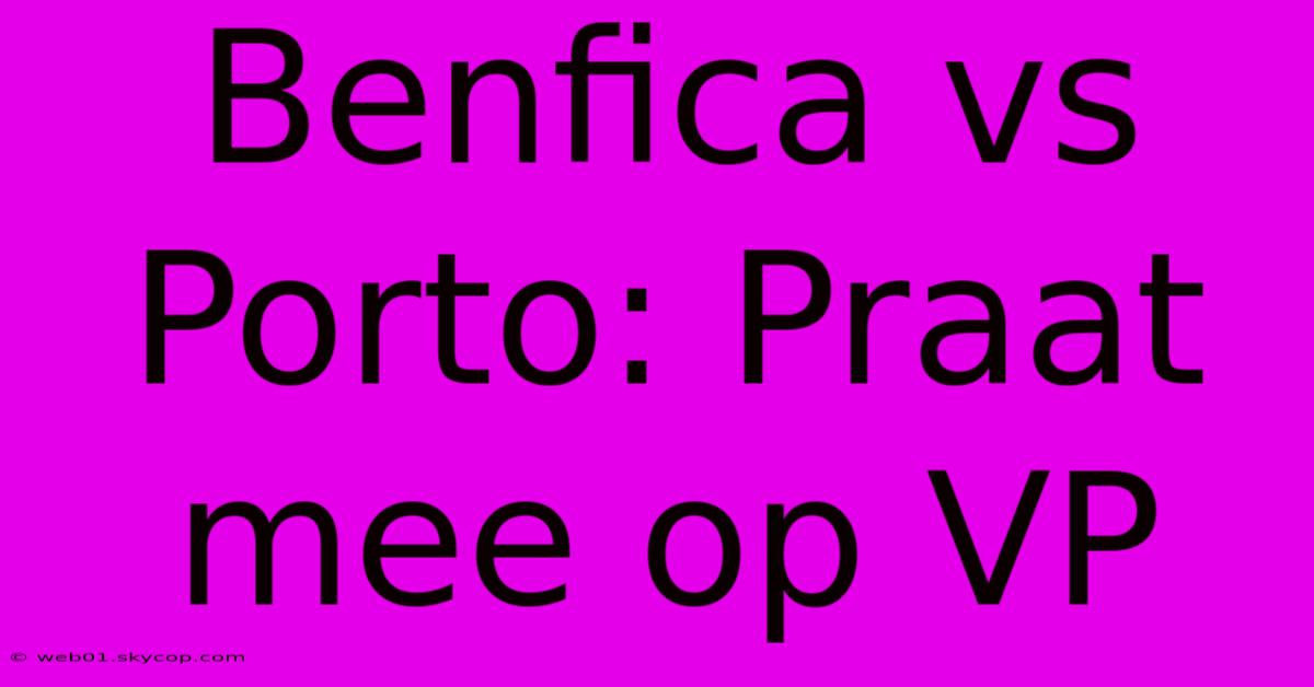 Benfica Vs Porto: Praat Mee Op VP