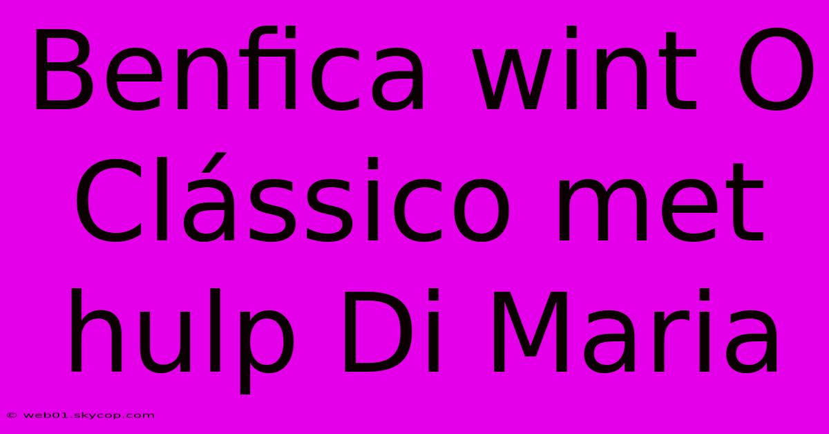 Benfica Wint O Clássico Met Hulp Di Maria