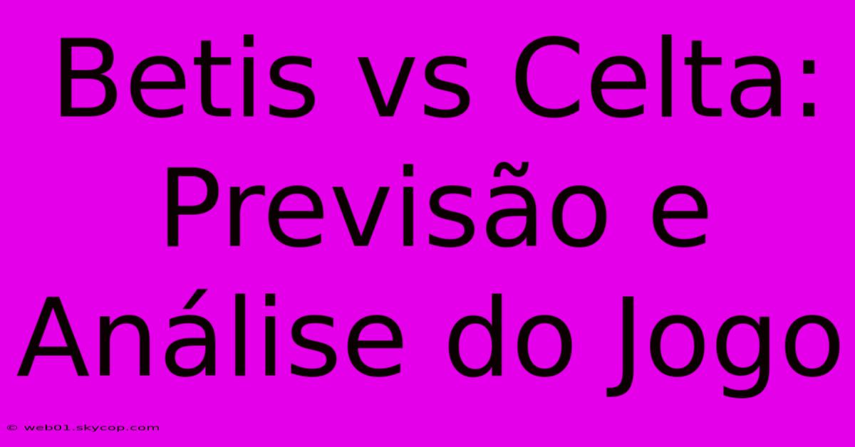 Betis Vs Celta: Previsão E Análise Do Jogo