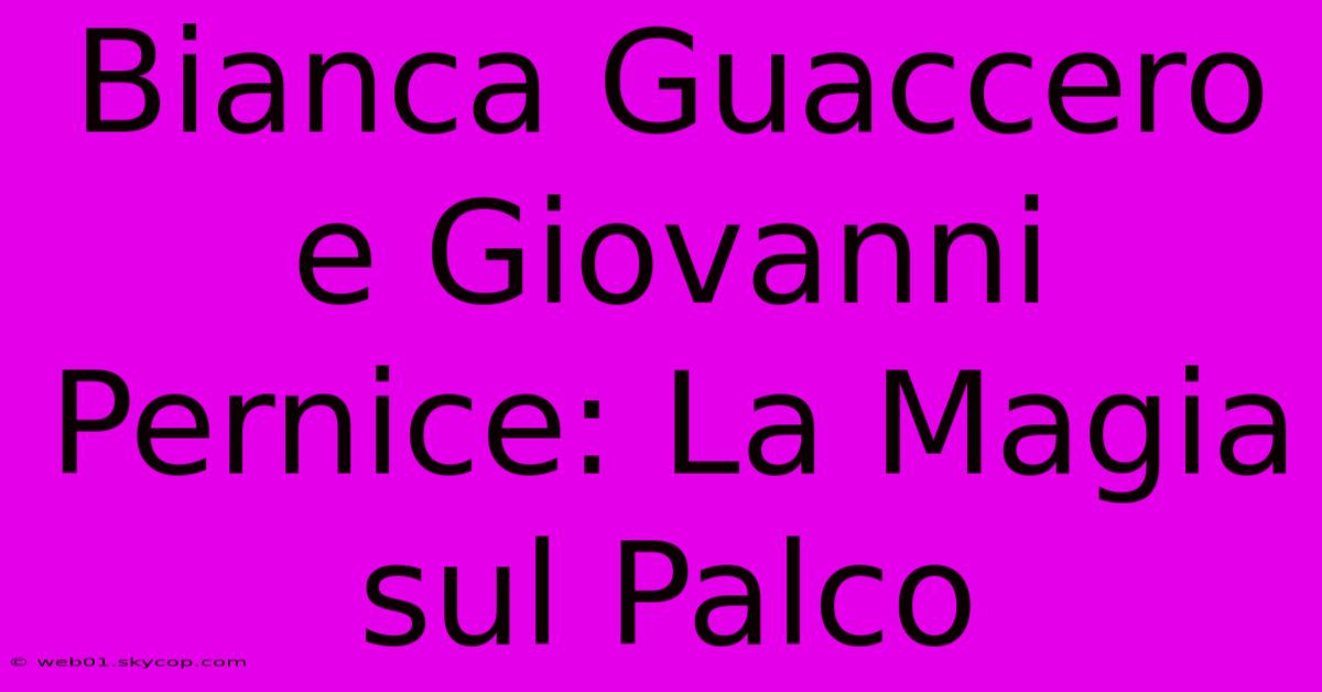 Bianca Guaccero E Giovanni Pernice: La Magia Sul Palco