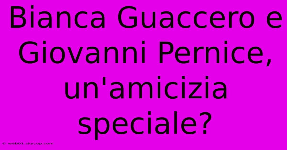 Bianca Guaccero E Giovanni Pernice, Un'amicizia Speciale?