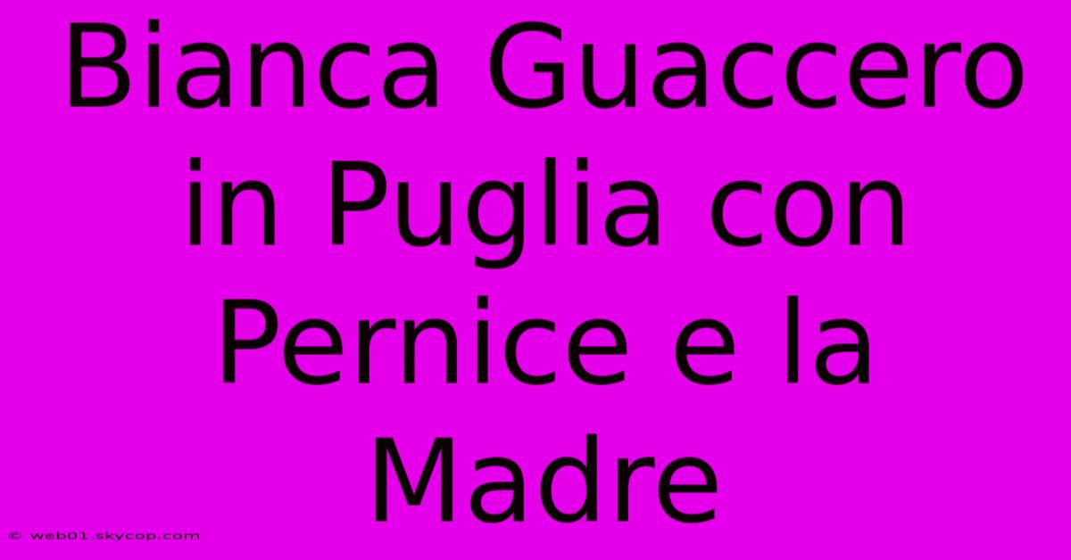 Bianca Guaccero In Puglia Con Pernice E La Madre