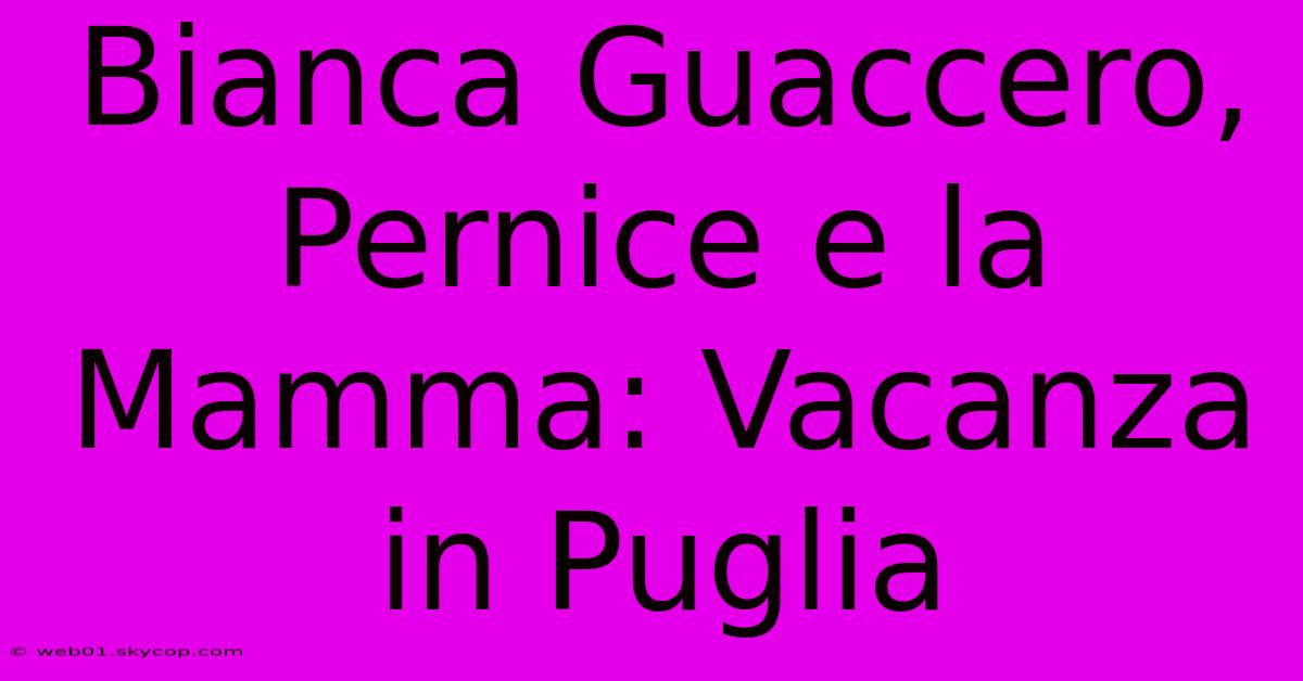 Bianca Guaccero, Pernice E La Mamma: Vacanza In Puglia 