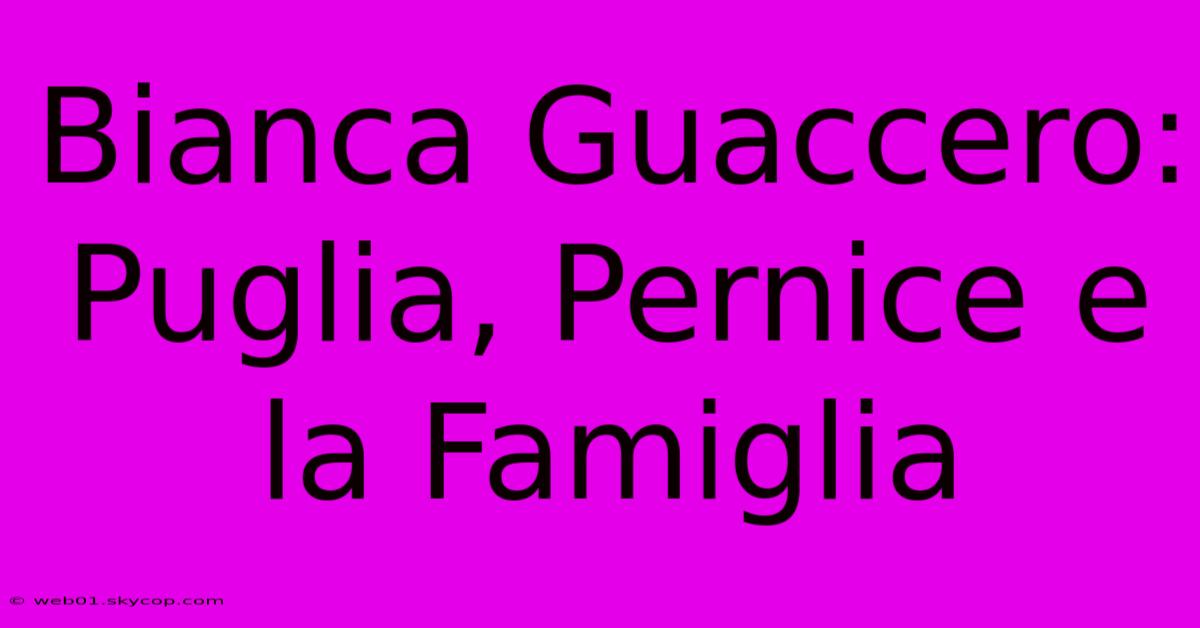 Bianca Guaccero: Puglia, Pernice E La Famiglia