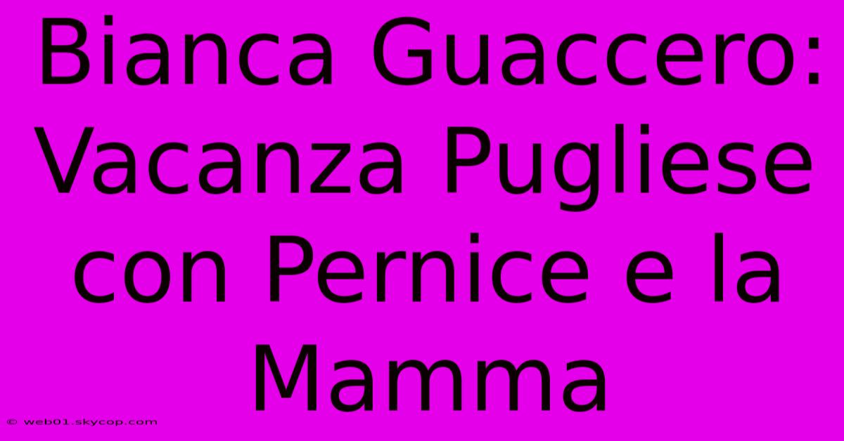 Bianca Guaccero: Vacanza Pugliese Con Pernice E La Mamma