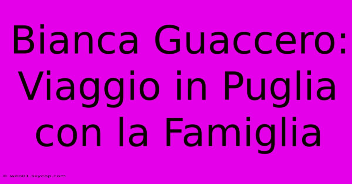 Bianca Guaccero: Viaggio In Puglia Con La Famiglia