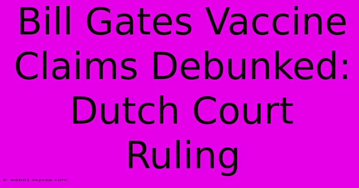 Bill Gates Vaccine Claims Debunked: Dutch Court Ruling