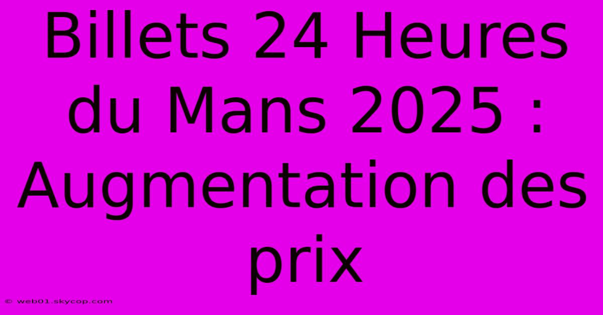 Billets 24 Heures Du Mans 2025 : Augmentation Des Prix