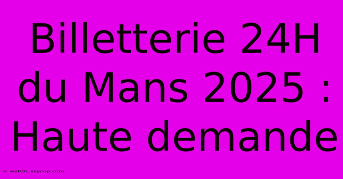 Billetterie 24H Du Mans 2025 : Haute Demande