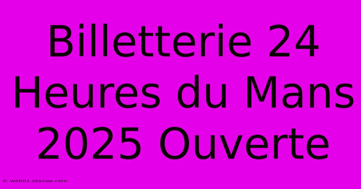 Billetterie 24 Heures Du Mans 2025 Ouverte