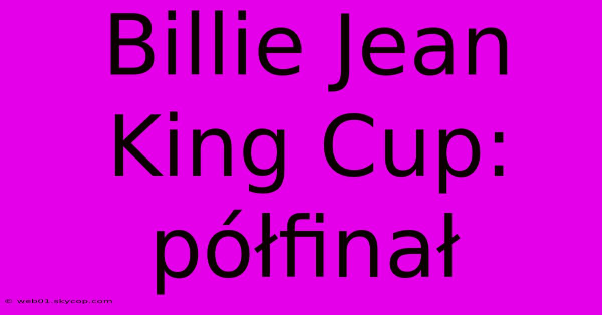 Billie Jean King Cup: Półfinał