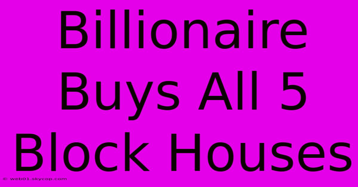 Billionaire Buys All 5 Block Houses