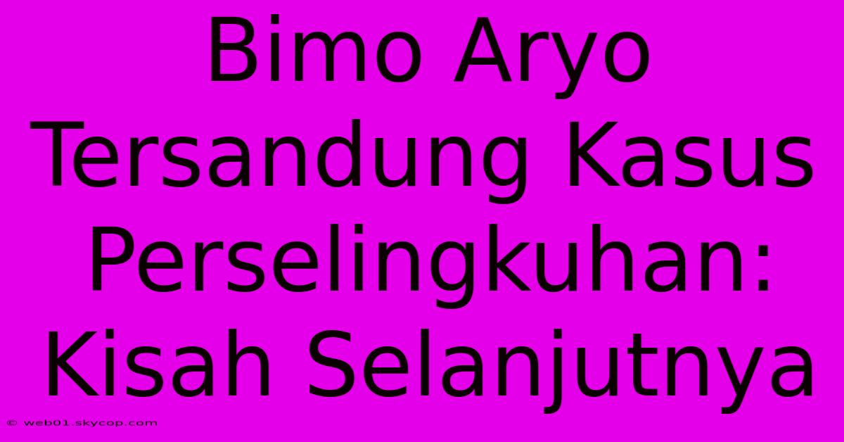 Bimo Aryo Tersandung Kasus Perselingkuhan: Kisah Selanjutnya