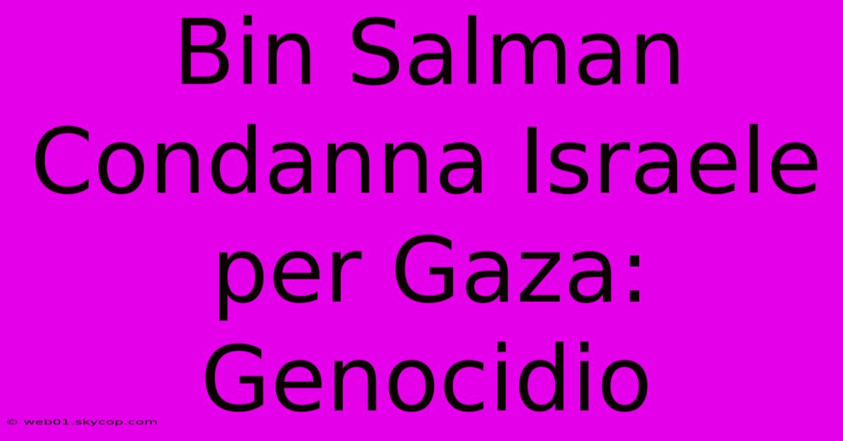 Bin Salman Condanna Israele Per Gaza: Genocidio 