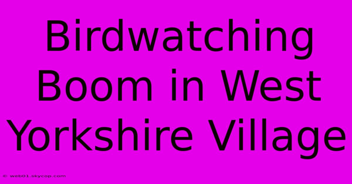 Birdwatching Boom In West Yorkshire Village