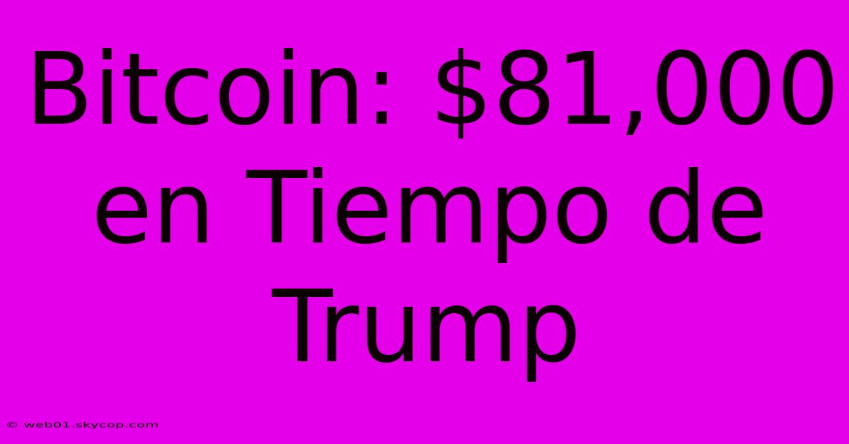 Bitcoin: $81,000 En Tiempo De Trump 