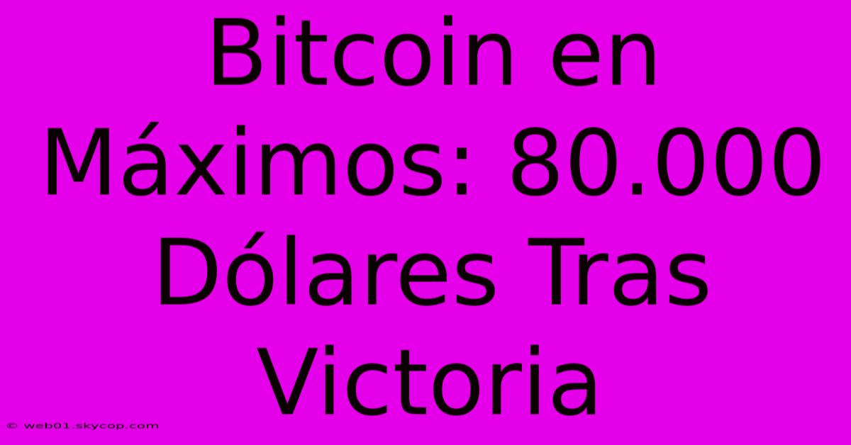 Bitcoin En Máximos: 80.000 Dólares Tras Victoria