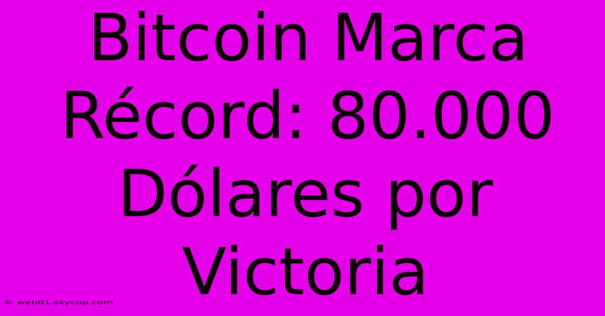 Bitcoin Marca Récord: 80.000 Dólares Por Victoria