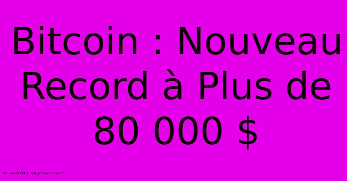 Bitcoin : Nouveau Record À Plus De 80 000 $