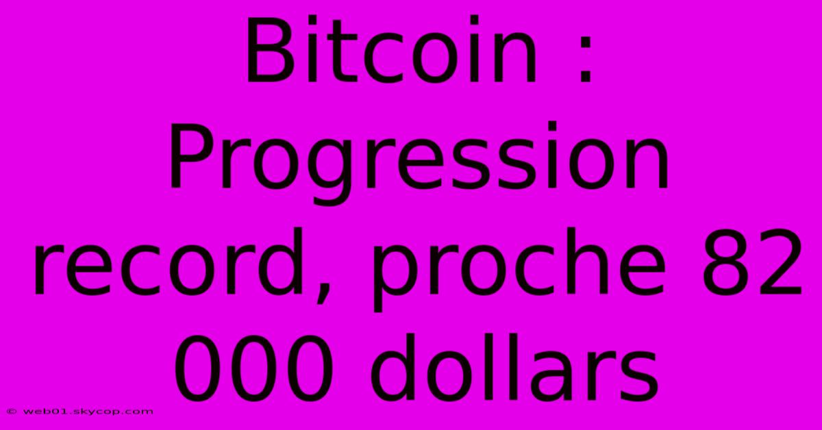 Bitcoin : Progression Record, Proche 82 000 Dollars 