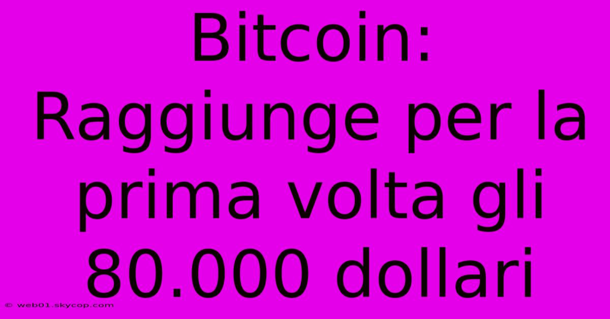 Bitcoin: Raggiunge Per La Prima Volta Gli 80.000 Dollari