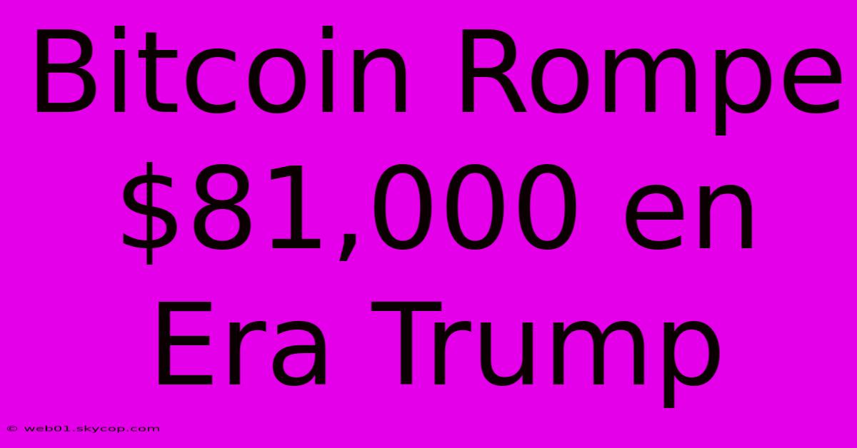 Bitcoin Rompe $81,000 En Era Trump