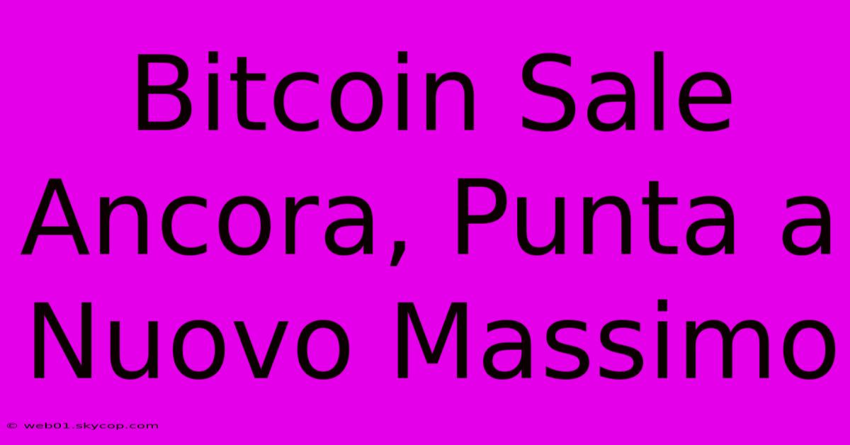 Bitcoin Sale Ancora, Punta A Nuovo Massimo