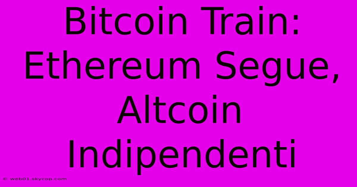 Bitcoin Train: Ethereum Segue, Altcoin Indipendenti