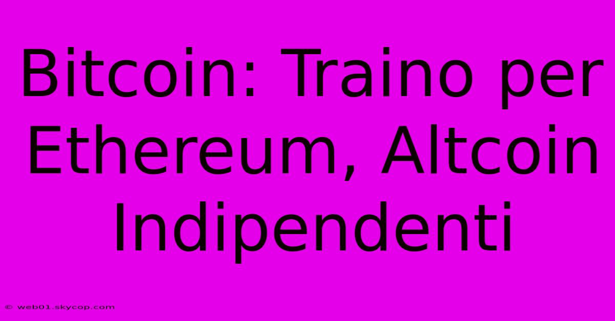 Bitcoin: Traino Per Ethereum, Altcoin Indipendenti