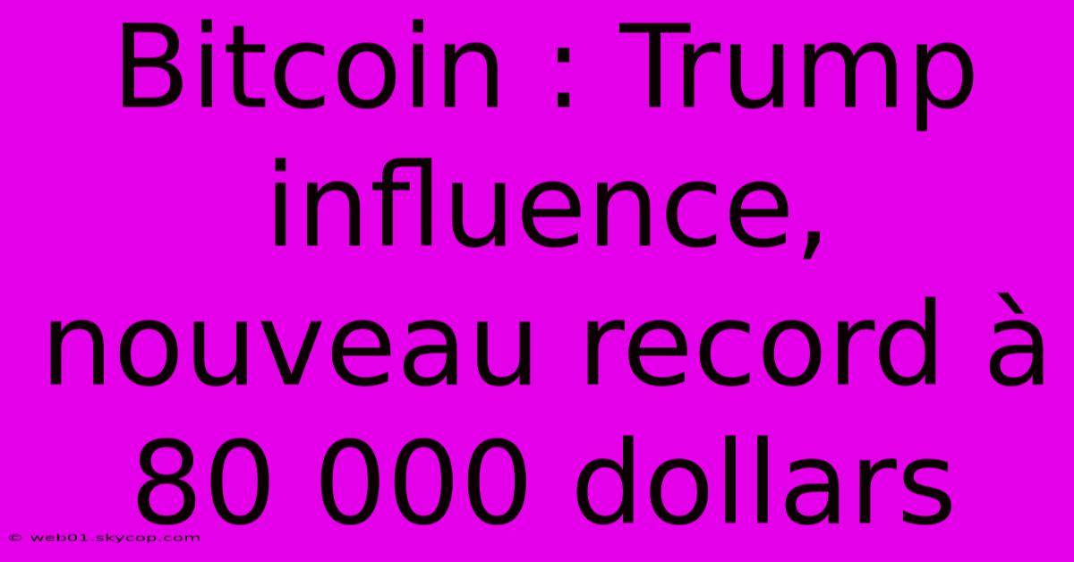 Bitcoin : Trump Influence, Nouveau Record À 80 000 Dollars 