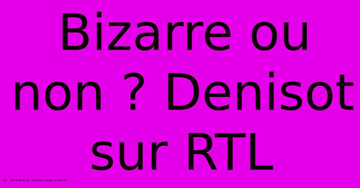 Bizarre Ou Non ? Denisot Sur RTL 