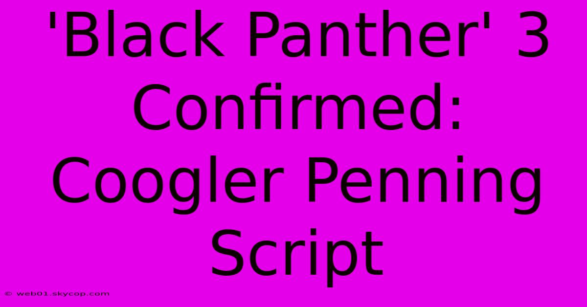 'Black Panther' 3 Confirmed: Coogler Penning Script