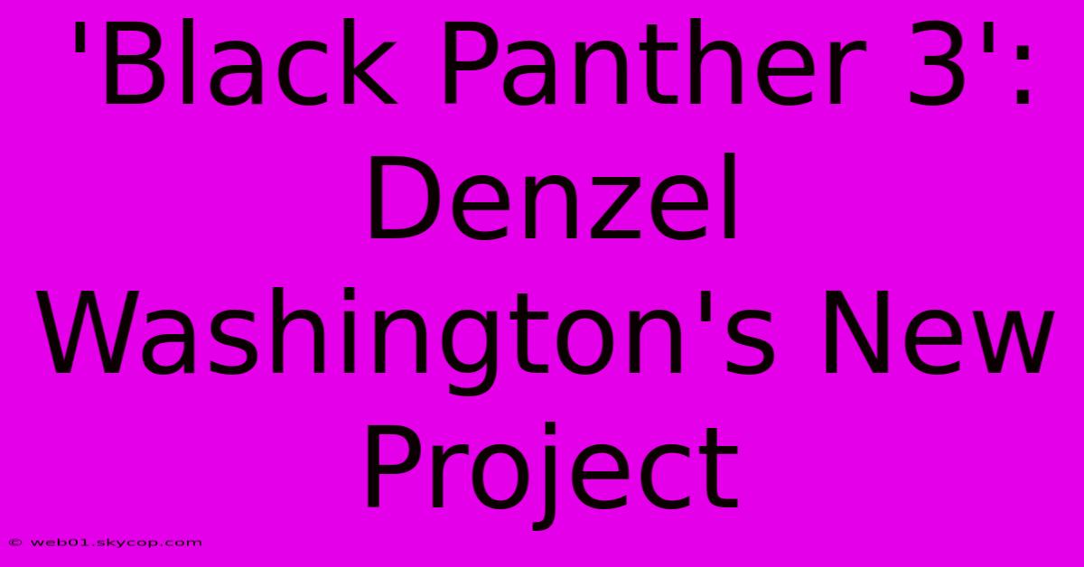 'Black Panther 3': Denzel Washington's New Project 