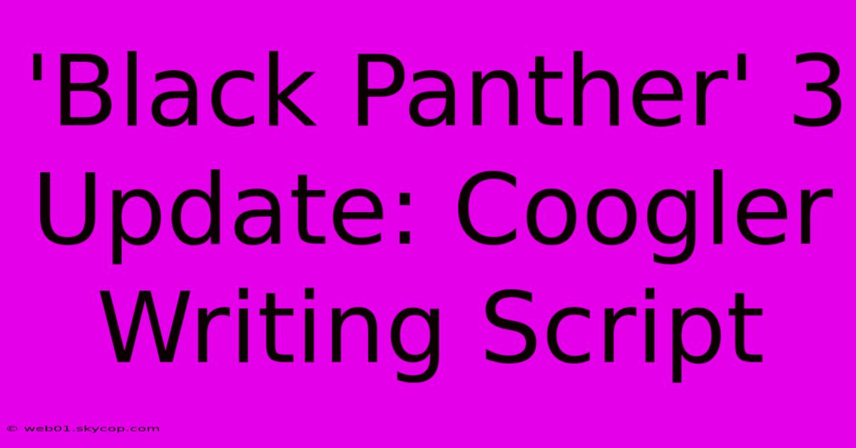 'Black Panther' 3 Update: Coogler Writing Script 