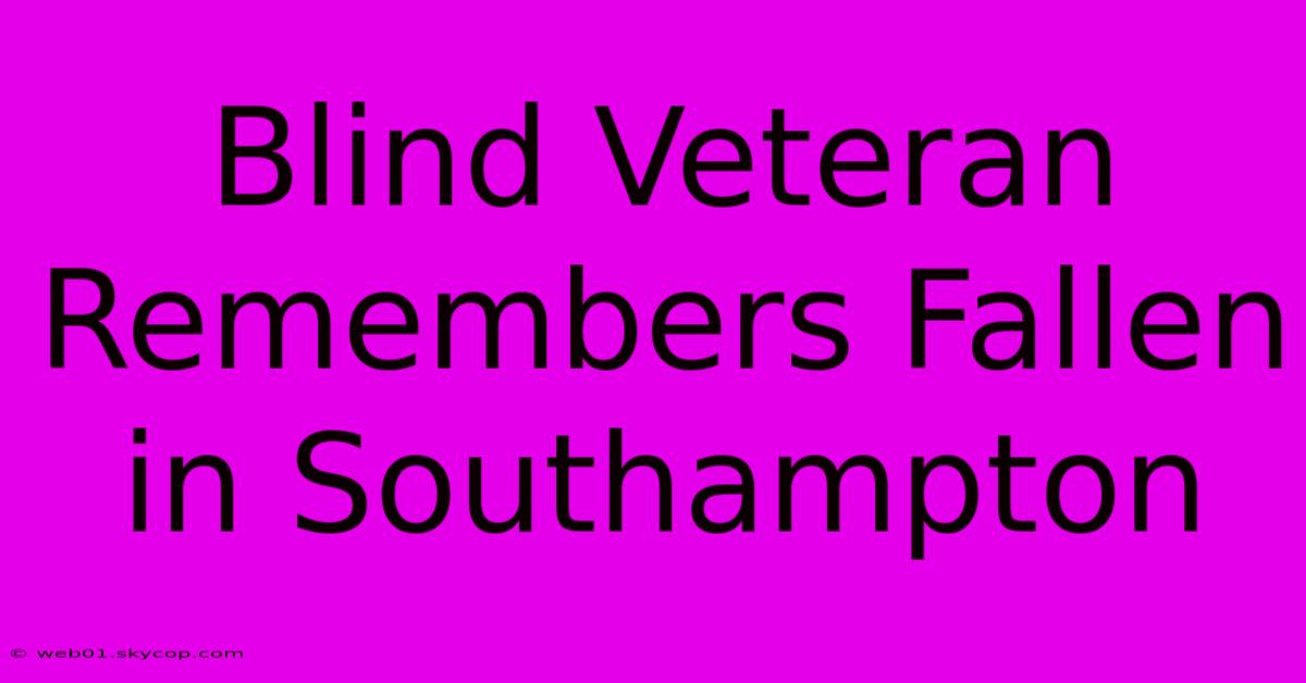 Blind Veteran Remembers Fallen In Southampton