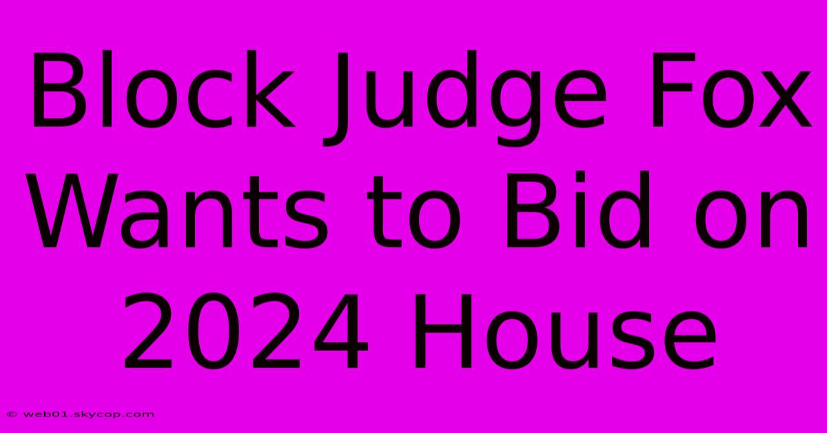 Block Judge Fox Wants To Bid On 2024 House