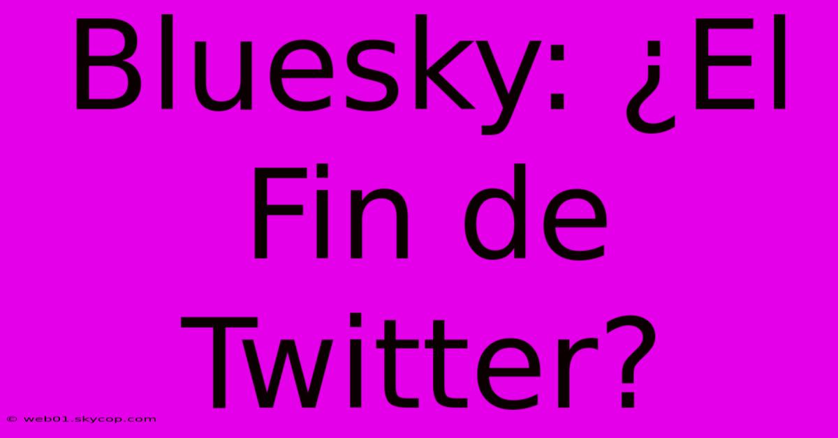 Bluesky: ¿El Fin De Twitter?