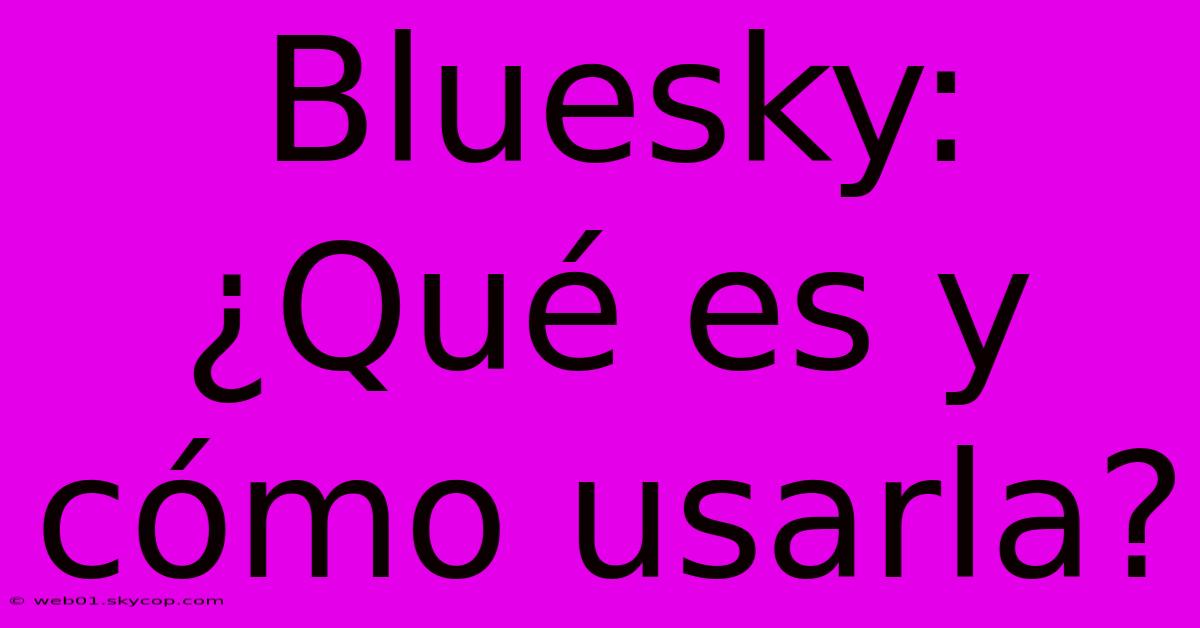 Bluesky: ¿Qué Es Y Cómo Usarla?