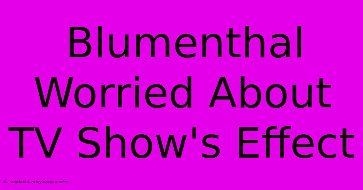 Blumenthal Worried About TV Show's Effect