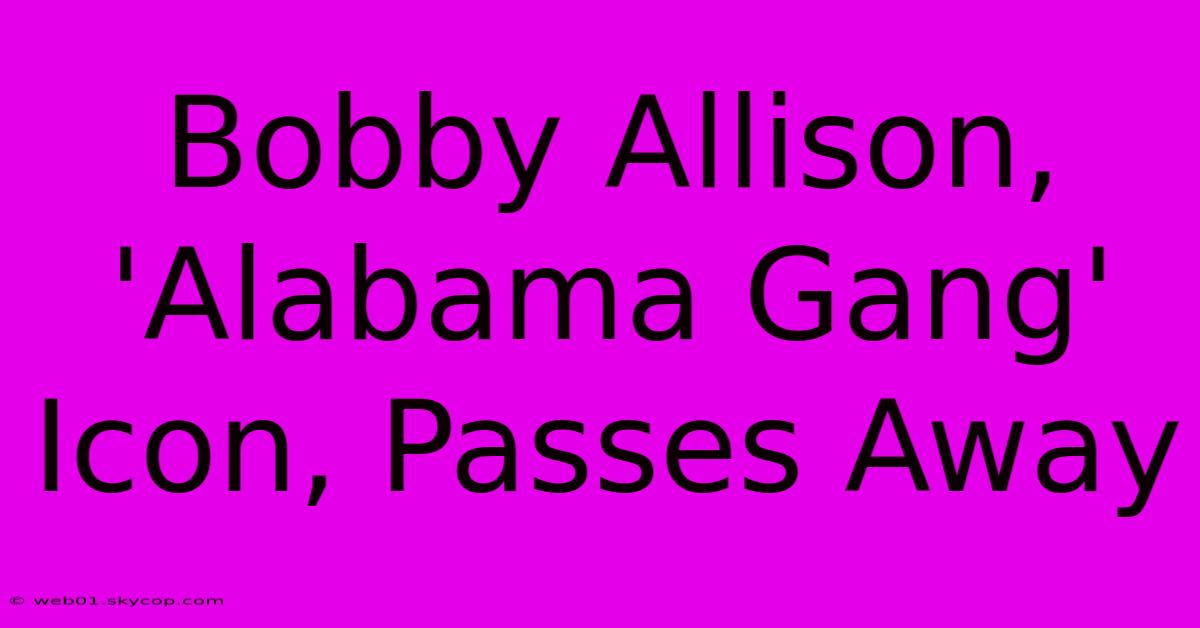 Bobby Allison, 'Alabama Gang' Icon, Passes Away