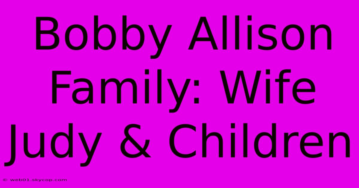 Bobby Allison Family: Wife Judy & Children