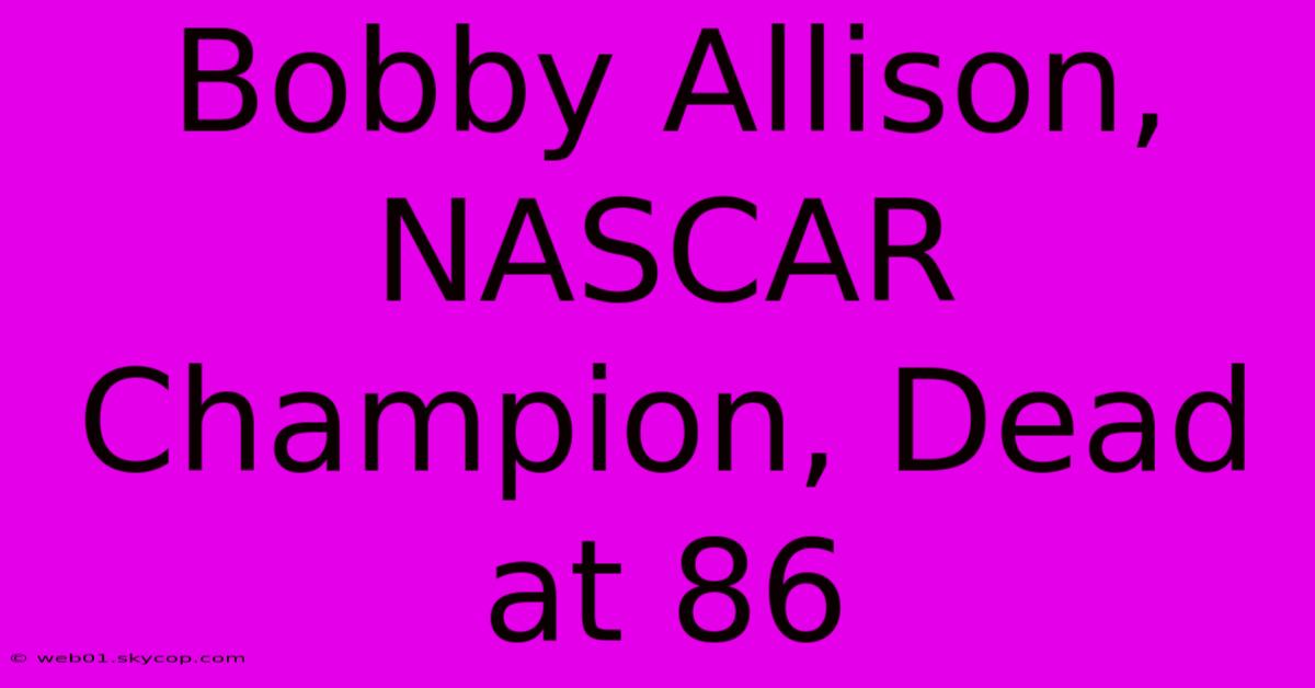 Bobby Allison, NASCAR Champion, Dead At 86 